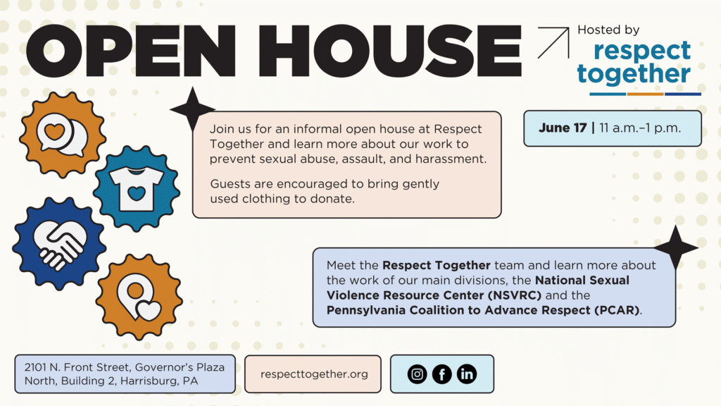 Join us for the Respect Together Open House 2026 on June 17 in Harrisburg, PA. Meet our team, learn about the work of NSVRC and PCAR, explore resources, connect with community partners, and participate in a CommunityAid clothing drive.